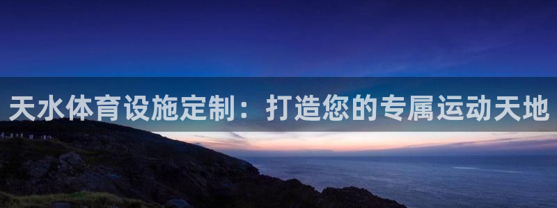 意昂体育3平台假的吗是真的吗：天水体育设施定制：打造