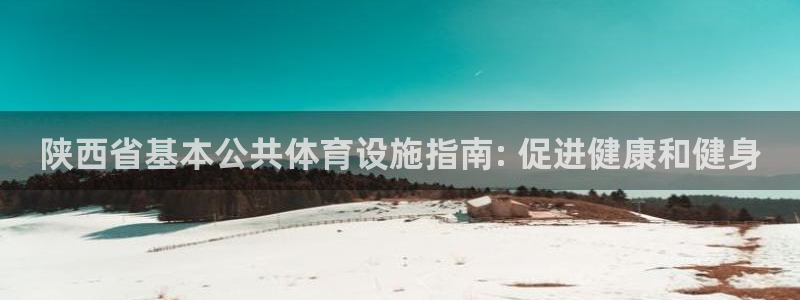 意昂3娱乐网站：陕西省基本公共体育设施指南: 促进健