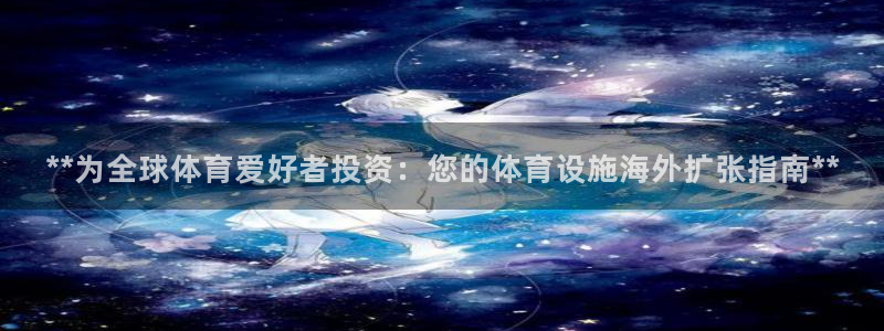 意昂3官方：**为全球体育爱好者投资：您的体育设施海
