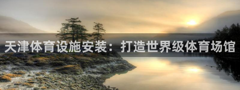 意昂3神州：天津体育设施安装：打造世界级体育场馆