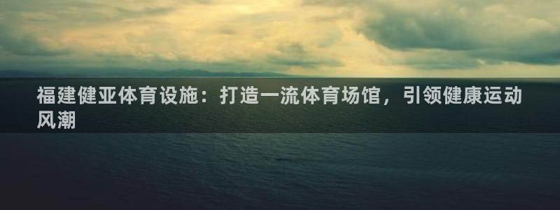 意昂3娱乐40996：福建健亚体育设施：打造一流体育