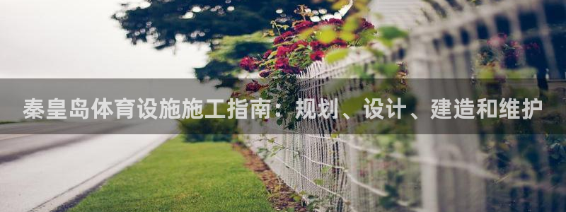 注册意昂3：秦皇岛体育设施施工指南：规划、设计、建造