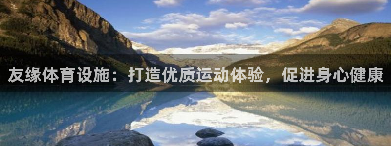 意昂体育3平台假的吗是真的吗：友缘体育设施：打造优质