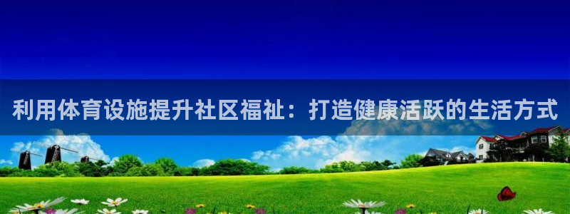 意昂体育3平台注册要钱吗是真的吗：利用体育设施提升社