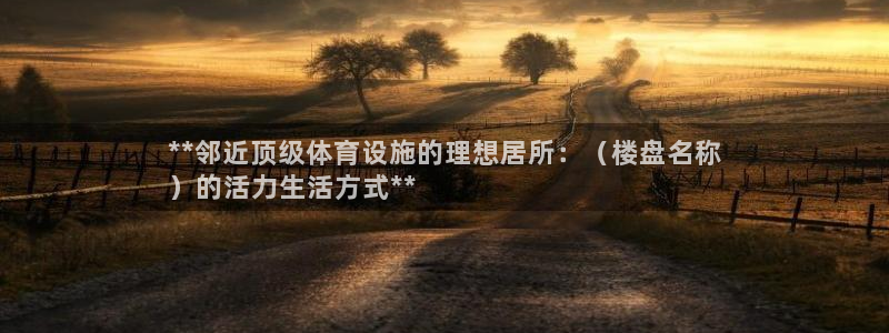意昂3代理：**邻近顶级体育设施的理想居所：（楼盘名