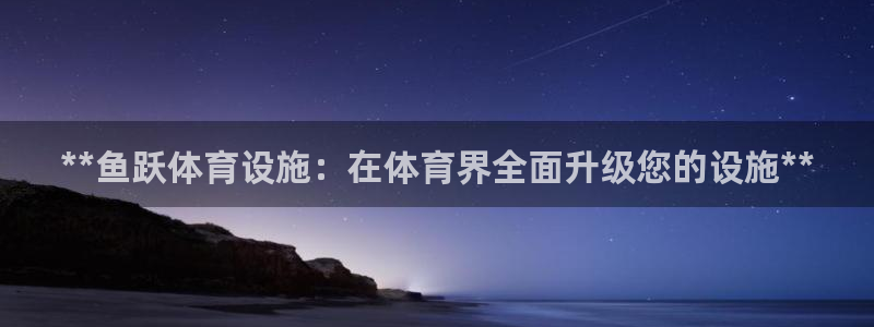 意昂体育3招商电话：**鱼跃体育设施：在体育界全面升