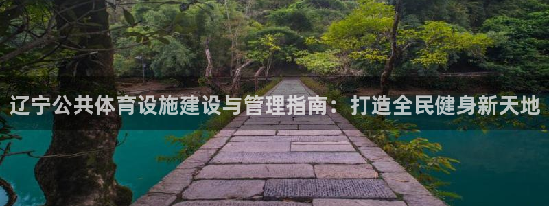 意昂体育3注册：辽宁公共体育设施建设与管理指南：打造