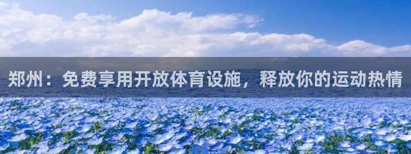 意昂3集团简介：郑州：免费享用开放体育设施，释放你的