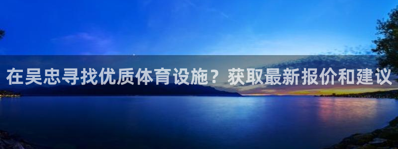 意昂平台体育：在吴忠寻找优质体育设施？获取最新报价和