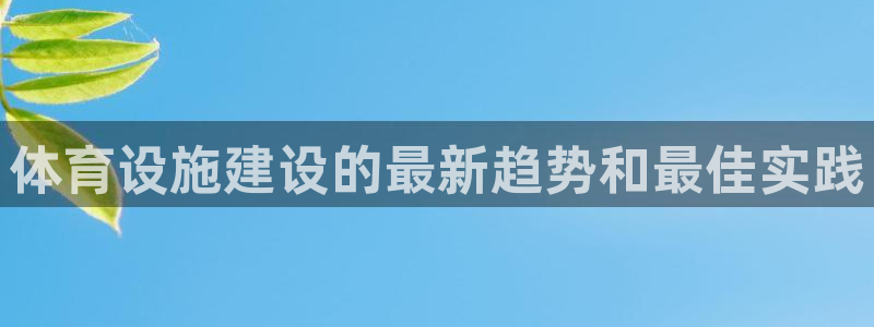 意昂体育3平台注册流程视频：体育设施建设的最新趋势和