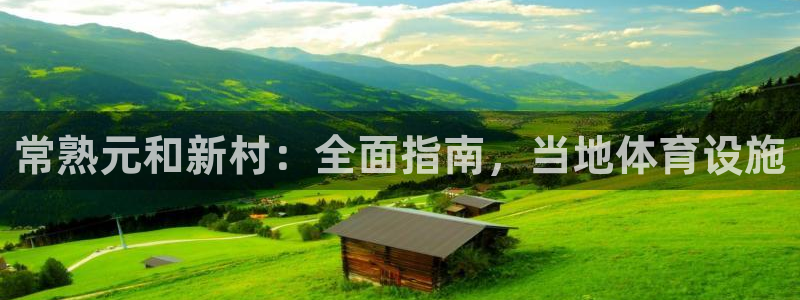 意昂3娱乐平台：常熟元和新村：全面指南，当地体育设施