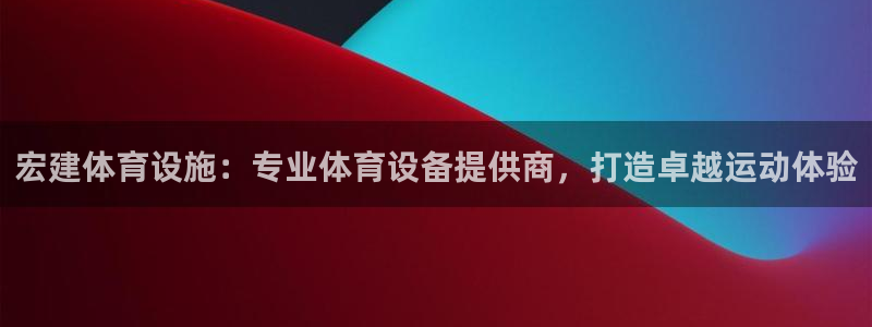 意昂3代理：宏建体育设施：专业体育设备提供商，打造卓