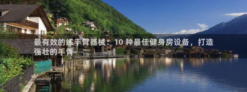 意昂3娱乐代理怎么样：最有效的练手臂器械：10 种最