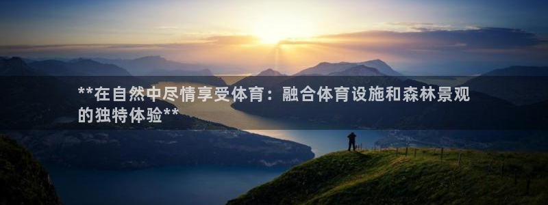 意昂体育3招商电话：**在自然中尽情享受体育：融合体