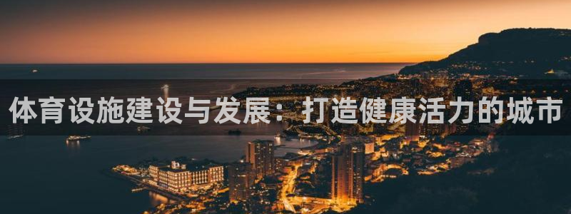 意昂3娱乐：体育设施建设与发展：打造健康活力的城市