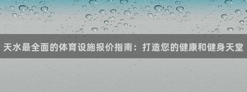 意昂3娱乐首页网站大全：天水最全面的体育设施报价指南