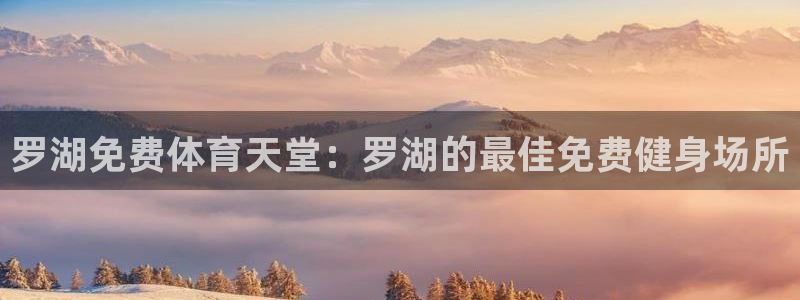 意昂体育3招商电话地址是多少：罗湖免费体育天堂：罗湖