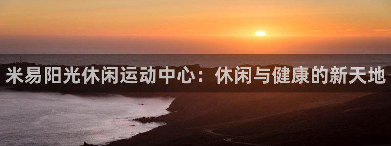 意昂体育3平台假的吗是真的吗吗：米易阳光休闲运动中心
