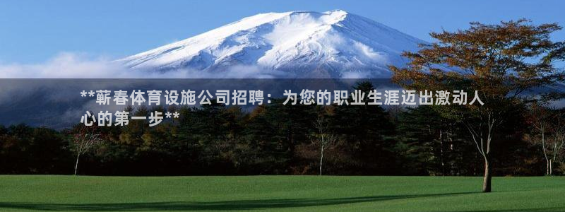 意昂集团官网：**蕲春体育设施公司招聘：为您的职业生