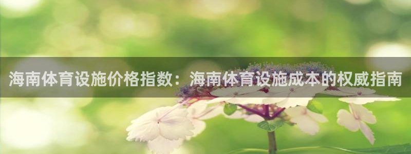 意昂3开户：海南体育设施价格指数：海南体育设施成本的