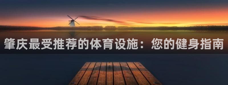 意昂3集团简介：肇庆最受推荐的体育设施：您的健身指南