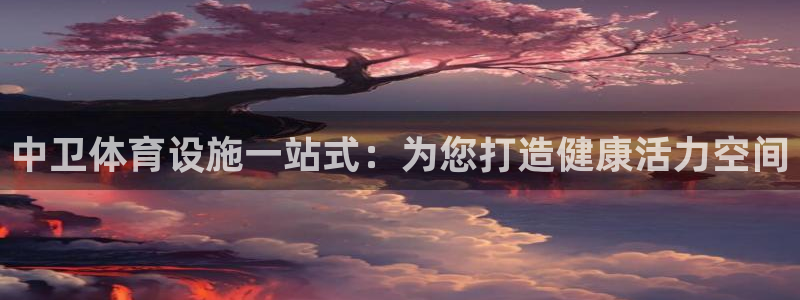 意昂3娱乐网站：中卫体育设施一站式：为您打造健康活力