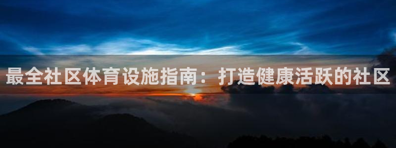 意昂体育3注册：最全社区体育设施指南：打造健康活跃的