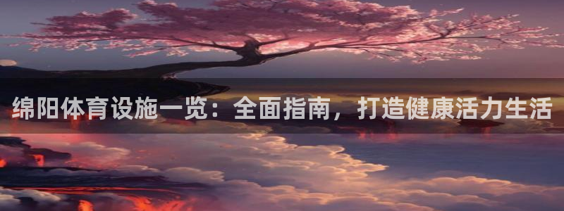 意昂体育3平台：绵阳体育设施一览：全面指南，打造健康