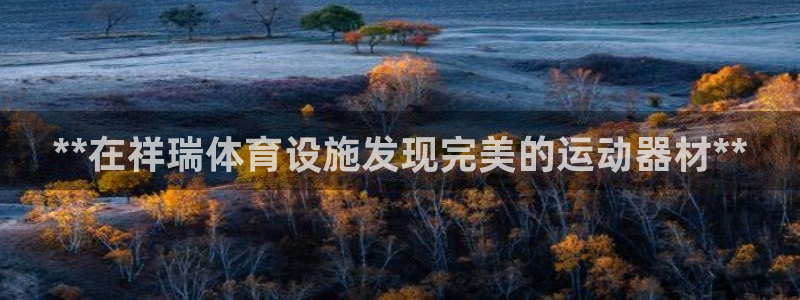 意昂3娱乐首页官网下载：**在祥瑞体育设施发现完美的