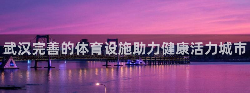 意昂体育3招商电话号码查询是多少：武汉完善的体育设施
