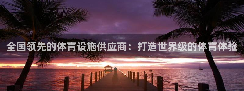 意昂体育3官方客服电话：全国领先的体育设施供应商：打