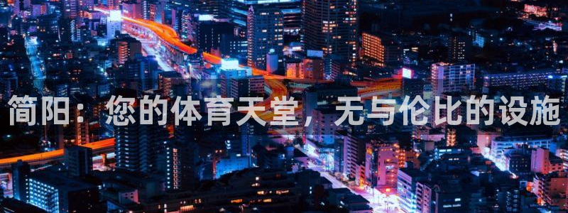 注册意昂3：简阳：您的体育天堂，无与伦比的设施