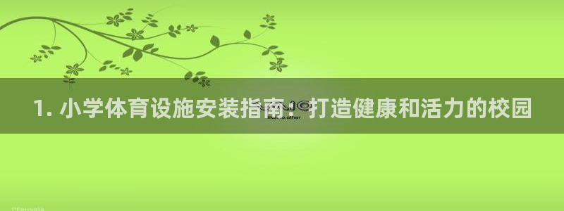 意昂体育3招商电话号码查询：1. 小学体育设施安装指