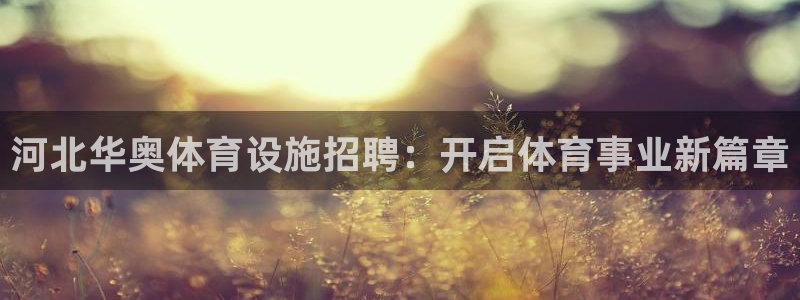 意昂体育3招商电话号码是多少啊：河北华奥体育设施招聘