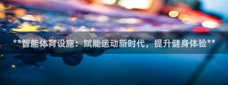 意昂3娱乐平台：**智能体育设施：赋能运动新时代，提