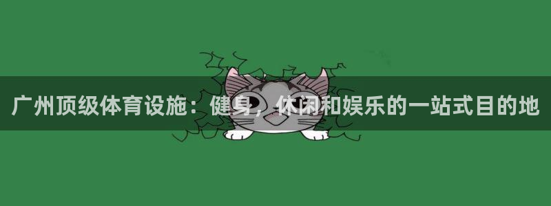 意昂体育3：广州顶级体育设施：健身，休闲和娱乐的一站