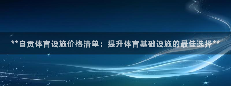 意昂3官网：**自贡体育设施价格清单：提升体育基础设