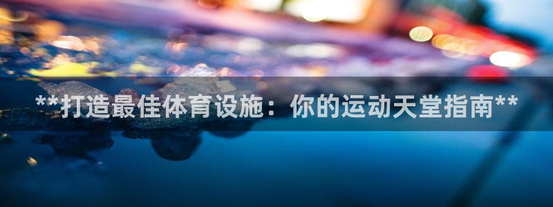 意昂体育3平台：**打造最佳体育设施：你的运动天堂指