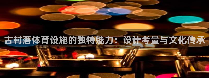 意昂体育3平台注册要钱吗安全吗：古村落体育设施的独特