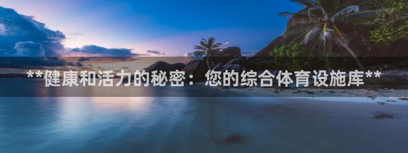 意昂3开户：**健康和活力的秘密：您的综合体育设施库