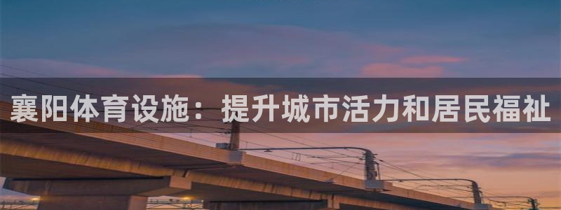 意昂体育3招商电话号码查询：襄阳体育设施：提升城市活
