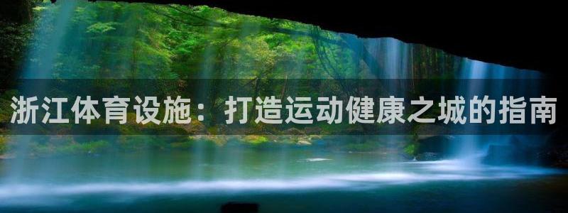 意昂3集团：浙江体育设施：打造运动健康之城的指南
