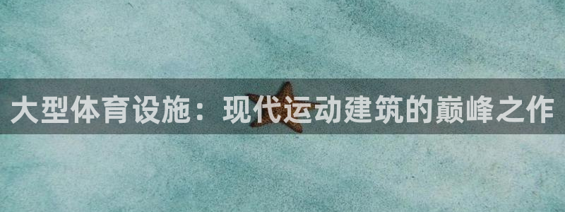 意昂体育3娱乐：大型体育设施：现代运动建筑的巅峰之作