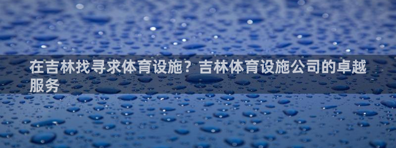 意昂体育3：在吉林找寻求体育设施？吉林体育设施公司的