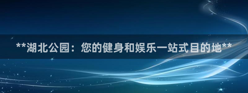 意昂体育3平台：**湖北公园：您的健身和娱乐一站式目