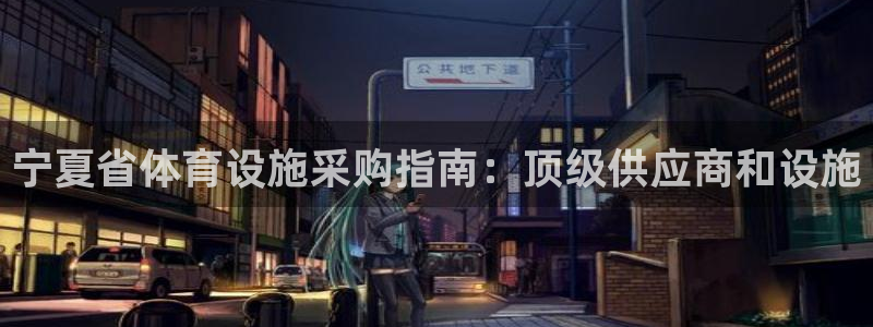 意昂体育3招商电话是多少号码：宁夏省体育设施采购指南