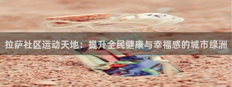 意昂3娱乐平台：拉萨社区运动天地：提升全民健康与幸福