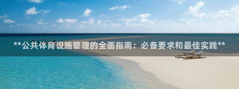 意昂3科技：**公共体育设施管理的全面指南：必备要求和最佳实 