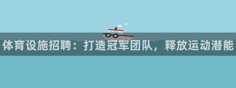 意昂3娱乐：体育设施招聘：打造冠军团队，释放运动潜能