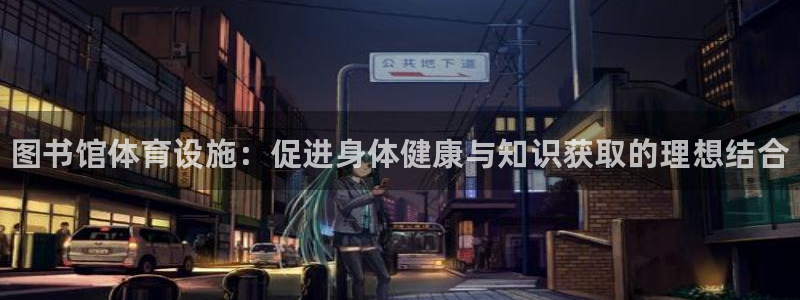 海南意昂体育3发展怎么样：图书馆体育设施：促进身体健康与知识